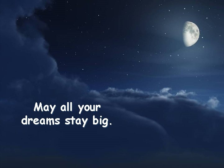 May all your dreams stay big. 