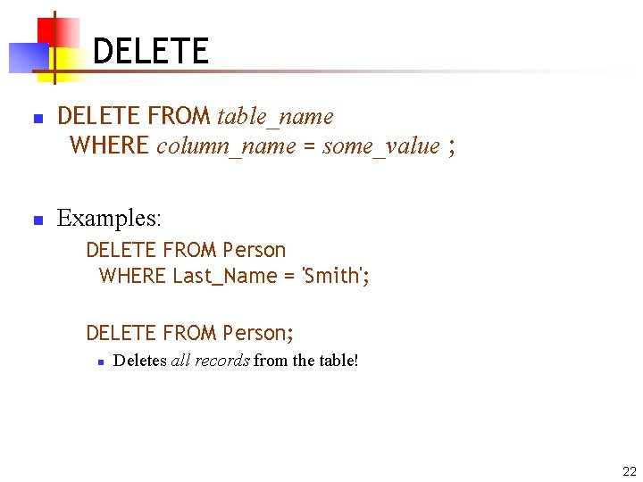 DELETE n n DELETE FROM table_name WHERE column_name = some_value ; Examples: DELETE FROM