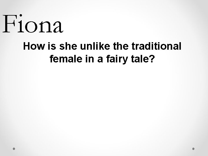 Fiona How is she unlike the traditional female in a fairy tale? Fiona How is she unlike the traditional female in a fairy tale?
