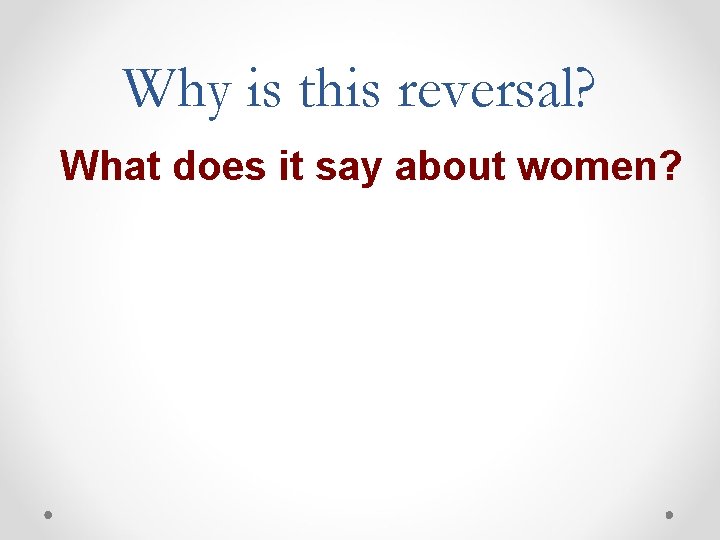 Why is this reversal? What does it say about women? Why is this reversal? What does it say about women?