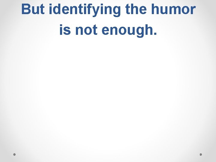 But identifying the humor is not enough. But identifying the humor is not enough.