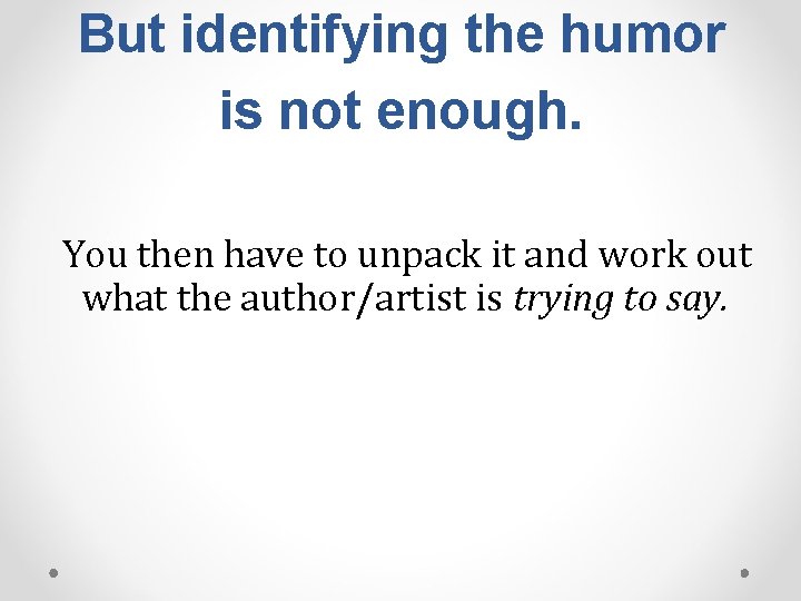 But identifying the humor is not enough. You then have to unpack it and But identifying the humor is not enough. You then have to unpack it and