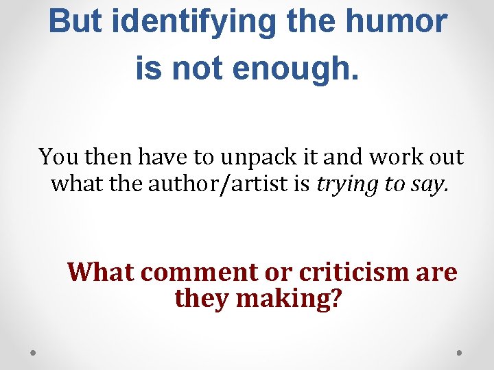But identifying the humor is not enough. You then have to unpack it and But identifying the humor is not enough. You then have to unpack it and