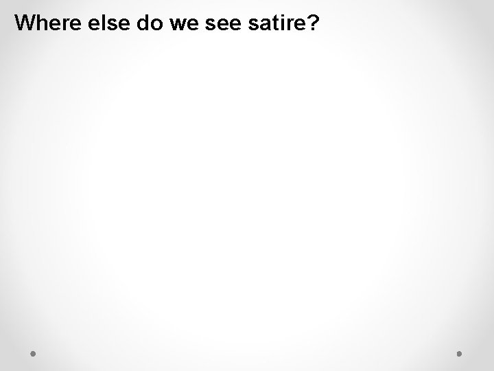 Where else do we see satire? Where else do we see satire?