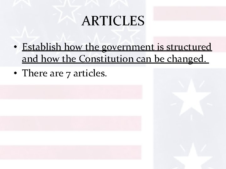 ARTICLES • Establish how the government is structured and how the Constitution can be