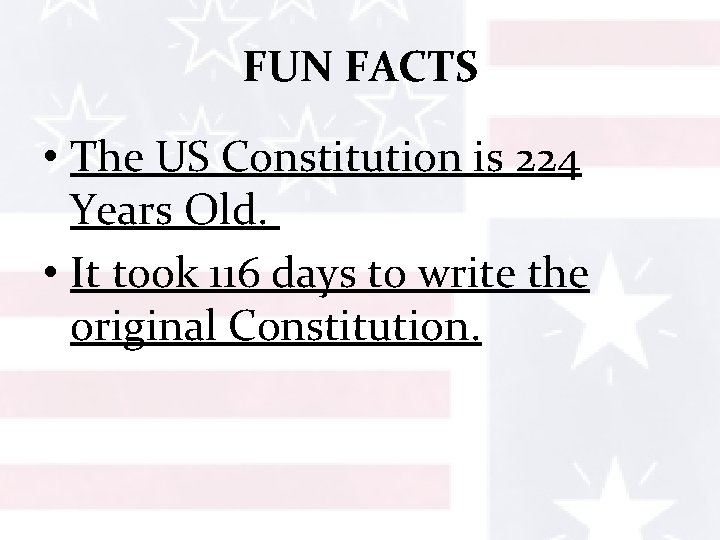 FUN FACTS • The US Constitution is 224 Years Old. • It took 116