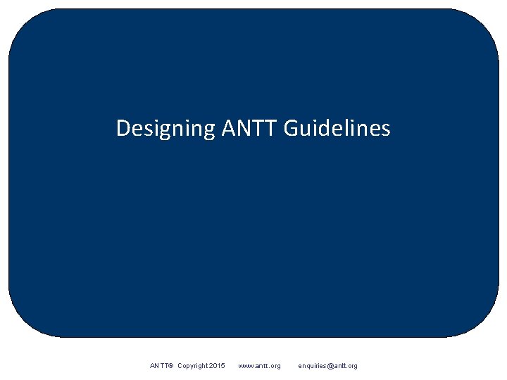 Designing ANTT Guidelines ANTT® Copyright 2015 www. antt. org enquiries@antt. org 