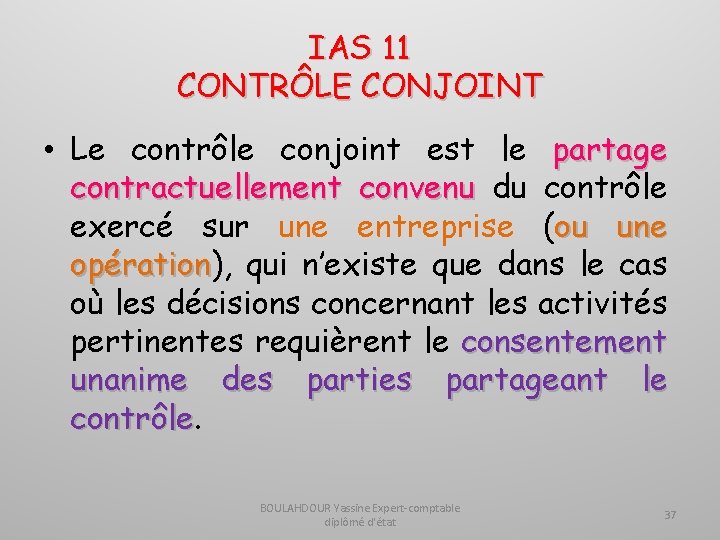 IAS 11 CONTRÔLE CONJOINT • Le contrôle conjoint est le partage contractuellement convenu du