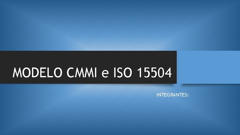 MODELO CMMI e ISO 15504 INTEGRANTES: 