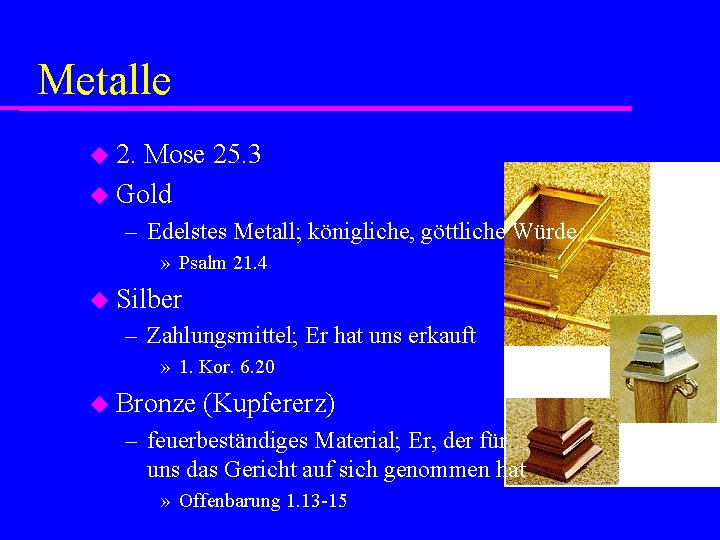 Metalle 2. Mose 25. 3 Gold – Edelstes Metall; königliche, göttliche Würde » Psalm