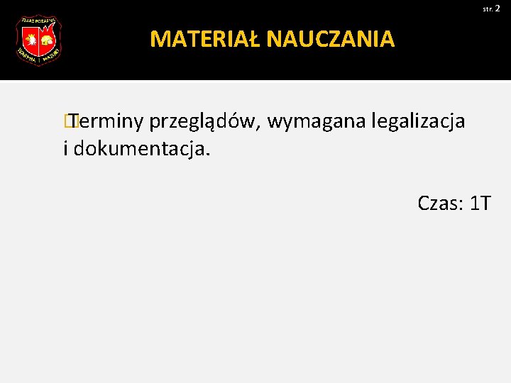 str. 2 MATERIAŁ NAUCZANIA � Terminy przeglądów, wymagana legalizacja i dokumentacja. Czas: 1 T