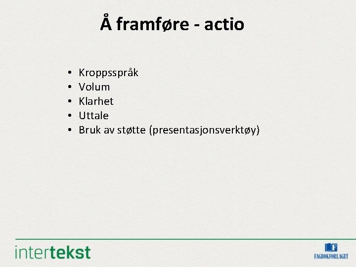 Å framføre - actio • • • Kroppsspråk Volum Klarhet Uttale Bruk av støtte