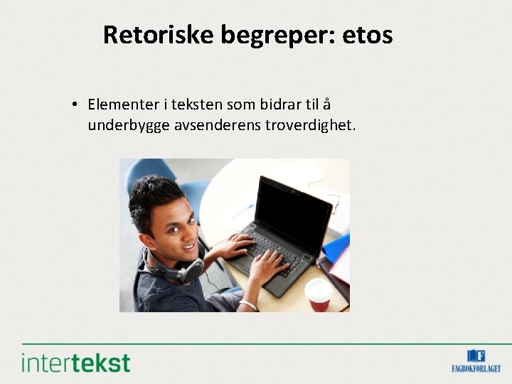 Retoriske begreper: etos • Elementer i teksten som bidrar til å underbygge avsenderens troverdighet.