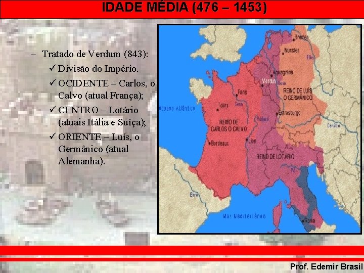 IDADE MÉDIA (476 – 1453) – Tratado de Verdum (843): Divisão do Império. OCIDENTE