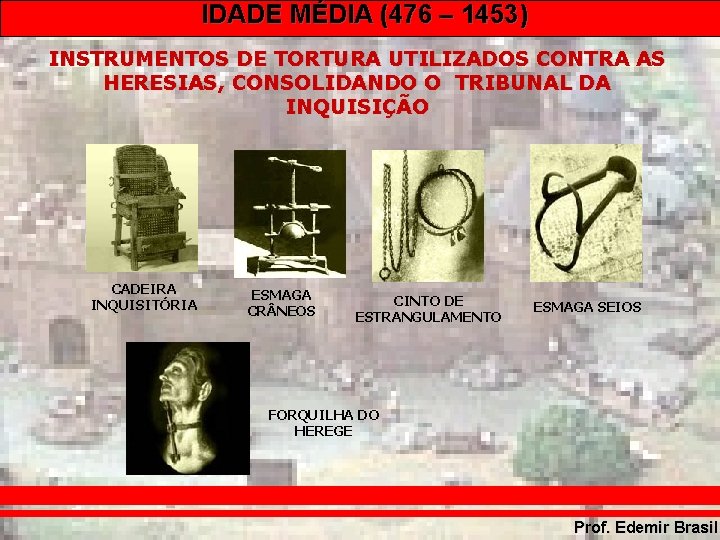 IDADE MÉDIA (476 – 1453) INSTRUMENTOS DE TORTURA UTILIZADOS CONTRA AS HERESIAS, CONSOLIDANDO O