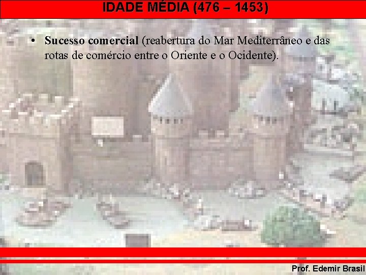 IDADE MÉDIA (476 – 1453) • Sucesso comercial (reabertura do Mar Mediterrâneo e das