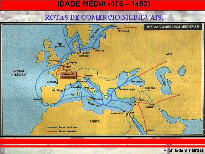 IDADE MÉDIA (476 – 1453) ROTAS DE COMÉRCIO MEDIEVAIS: Prof. Edemir Brasil 