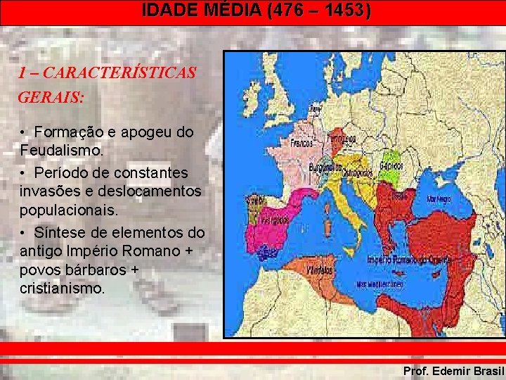 IDADE MÉDIA (476 – 1453) 1 – CARACTERÍSTICAS GERAIS: • Formação e apogeu do