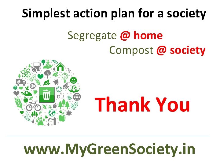 Simplest action plan for a society Segregate @ home Compost @ society Thank You