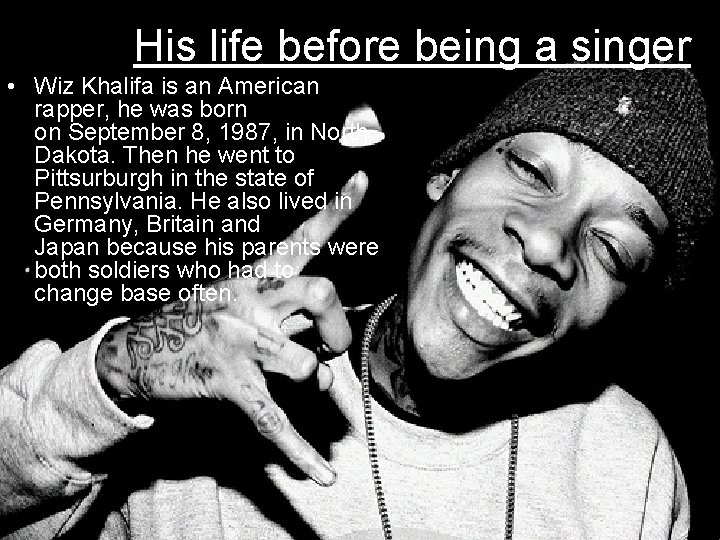 His life before being a singer • Wiz Khalifa is an American rapper, he