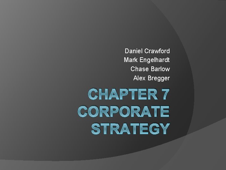 Daniel Crawford Mark Engelhardt Chase Barlow Alex Bregger CHAPTER 7 CORPORATE STRATEGY 