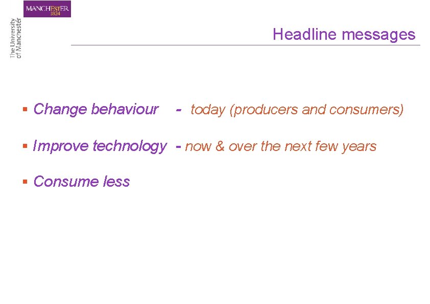 Headline messages § Change behaviour - today (producers and consumers) § Improve technology -