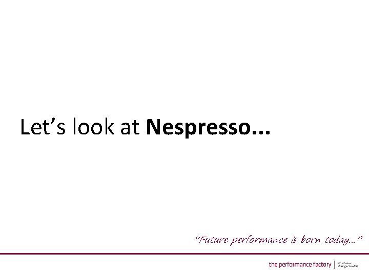 Let’s look at Nespresso. . . “Future performance is born today…” 