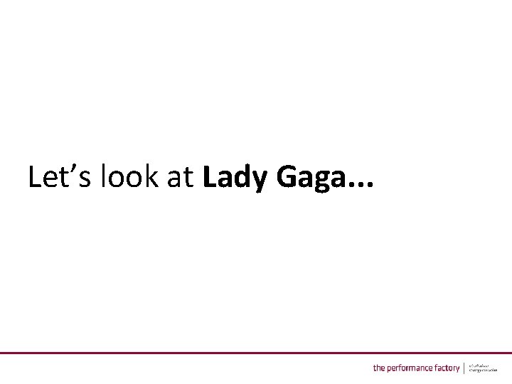 Let’s look at Lady Gaga. . . 