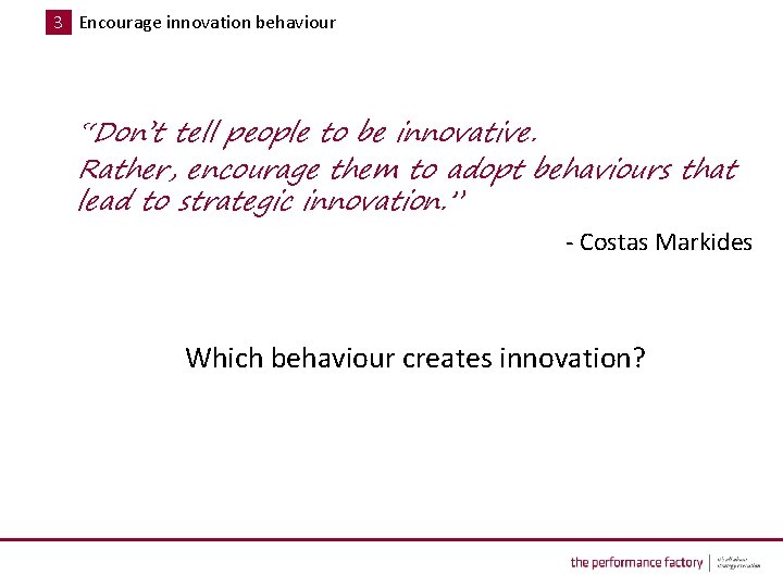 3 Encourage innovation behaviour “Don’t tell people to be innovative. Rather, encourage them to