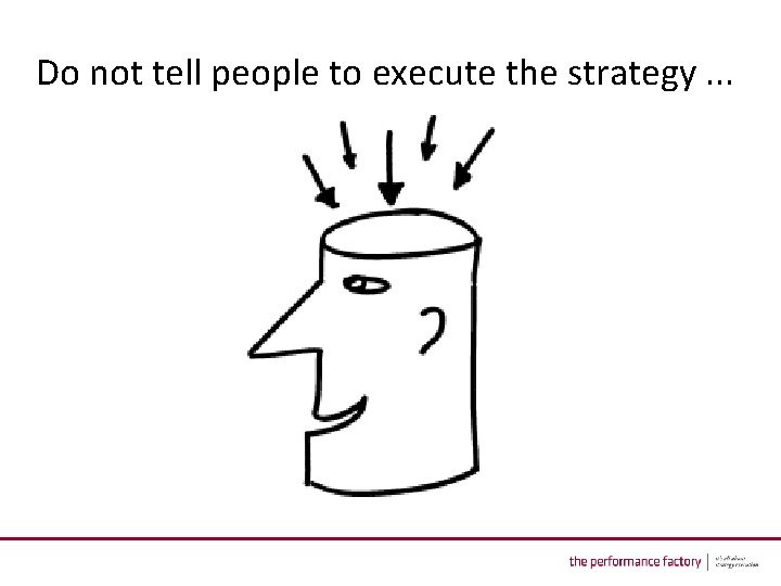 Do not tell people to execute the strategy. . . 