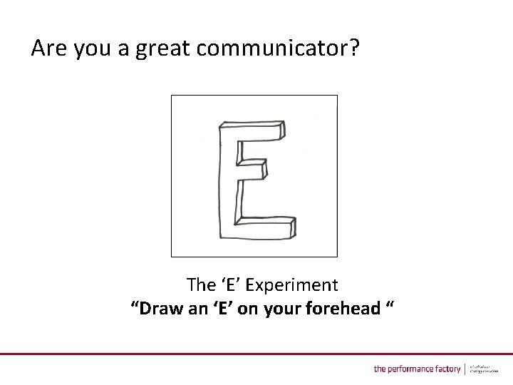 Are you a great communicator? The ‘E’ Experiment “Draw an ‘E’ on your forehead