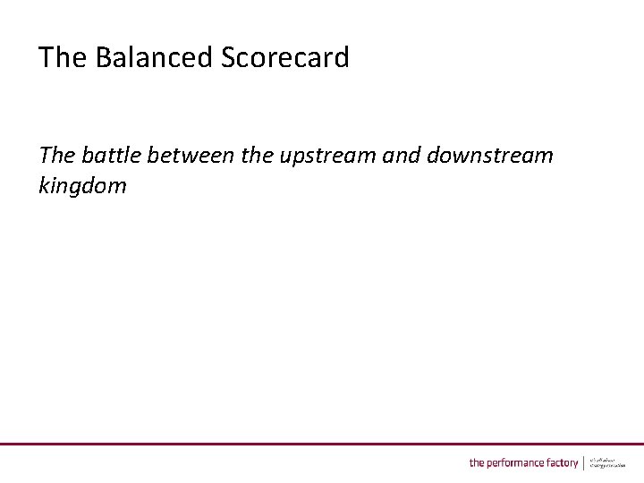 The Balanced Scorecard The battle between the upstream and downstream kingdom 