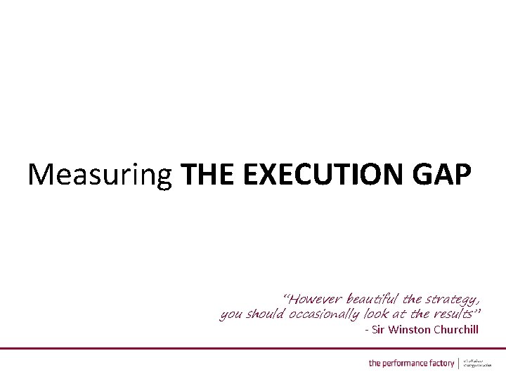 Measuring THE EXECUTION GAP “However beautiful the strategy, you should occasionally look at the