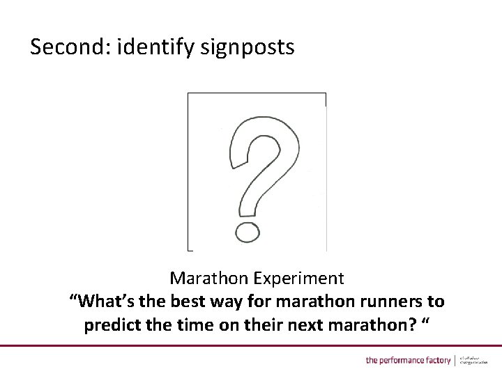 Second: identify signposts Marathon Experiment “What’s the best way for marathon runners to predict