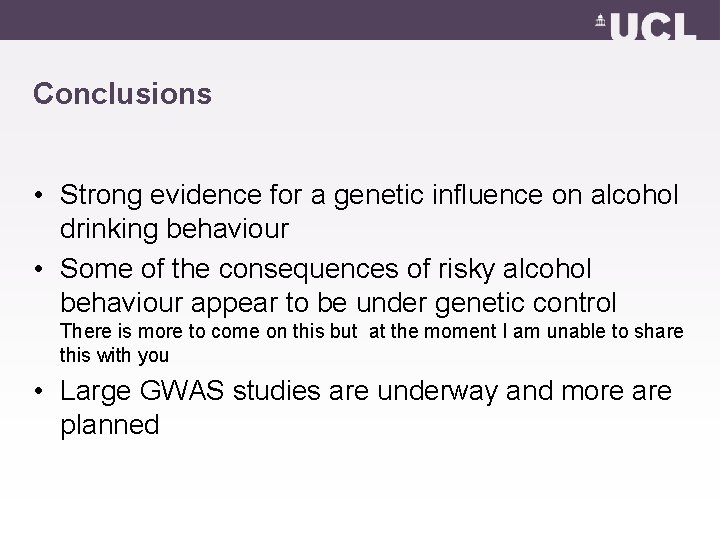 Conclusions • Strong evidence for a genetic influence on alcohol drinking behaviour • Some