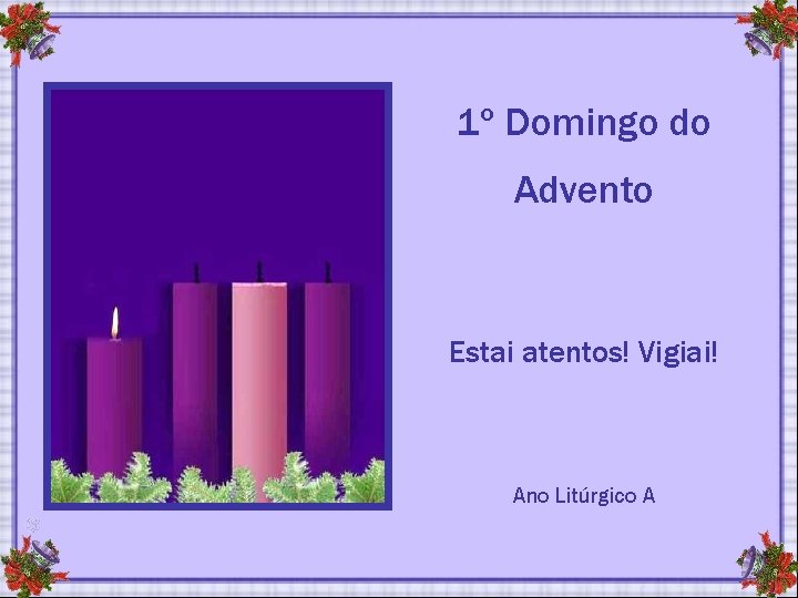 1º Domingo do Advento Estai atentos! Vigiai! Ano Litúrgico A 