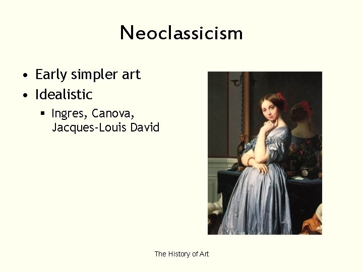 Neoclassicism • Early simpler art • Idealistic § Ingres, Canova, Jacques-Louis David The History