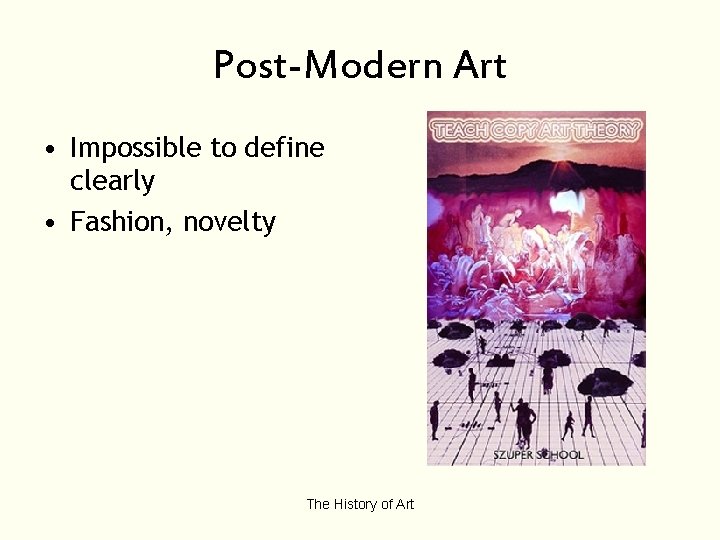 Post-Modern Art • Impossible to define clearly • Fashion, novelty The History of Art