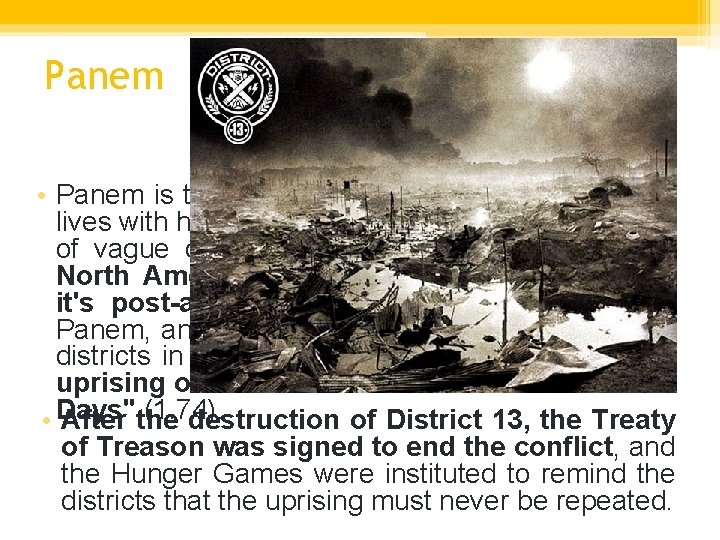 Panem • Panem is the name of the country where Katniss lives with her