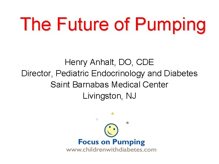 The Future of Pumping Henry Anhalt, DO, CDE Director, Pediatric Endocrinology and Diabetes Saint