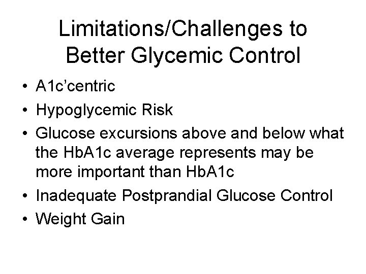 Limitations/Challenges to Better Glycemic Control • A 1 c’centric • Hypoglycemic Risk • Glucose