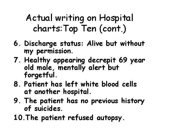 Actual writing on Hospital charts: Top Ten (cont. ) 6. Discharge status: Alive but