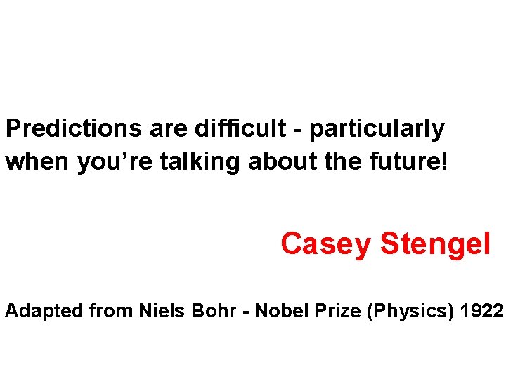 Predictions are difficult - particularly when you’re talking about the future! Casey Stengel Adapted