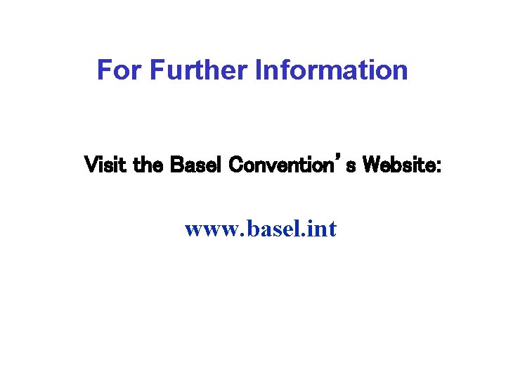 For Further Information Visit the Basel Convention’s Website: www. basel. int For Further Information Visit the Basel Convention’s Website: www. basel. int