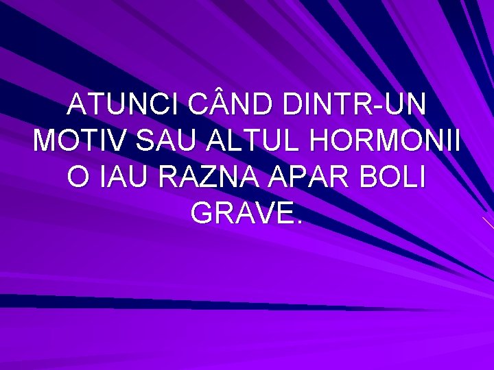 ATUNCI C ND DINTR-UN MOTIV SAU ALTUL HORMONII O IAU RAZNA APAR BOLI GRAVE.