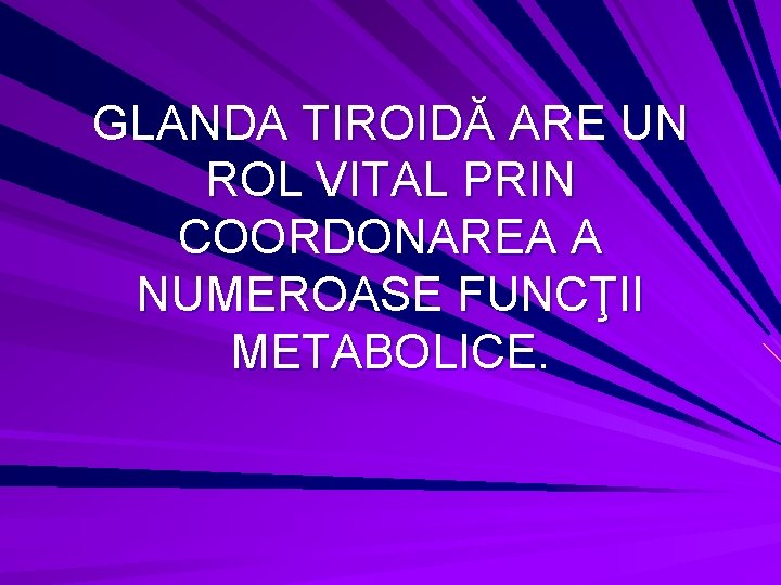 GLANDA TIROIDĂ ARE UN ROL VITAL PRIN COORDONAREA A NUMEROASE FUNCŢII METABOLICE. 