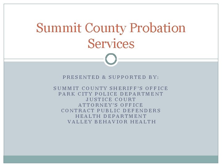 Summit County Probation Services PRESENTED & SUPPORTED BY: SUMMIT COUNTY SHERIFF’S OFFICE PARK CITY