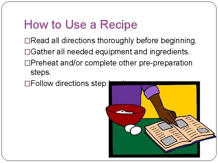 How to Use a Recipe �Read all directions thoroughly before beginning. �Gather all needed How to Use a Recipe �Read all directions thoroughly before beginning. �Gather all needed