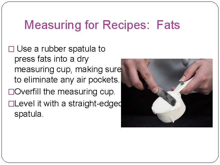 Measuring for Recipes: Fats � Use a rubber spatula to press fats into a Measuring for Recipes: Fats � Use a rubber spatula to press fats into a