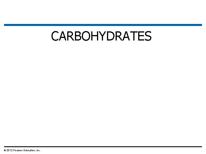 CARBOHYDRATES © 2012 Pearson Education, Inc. 